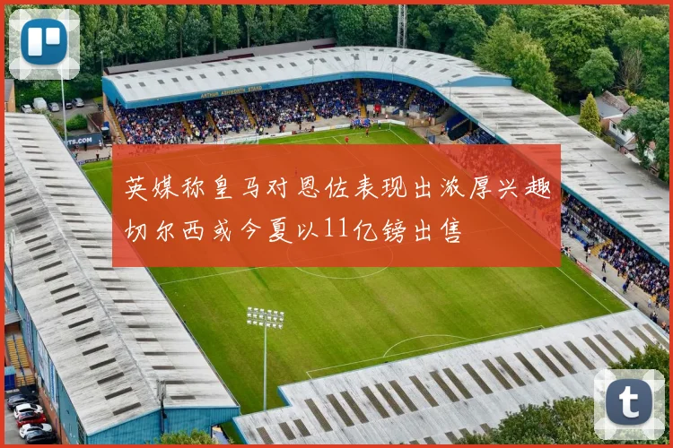 英媒称皇马对恩佐表现出浓厚兴趣切尔西或今夏以11亿镑出售