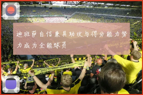 迪班萨自信兼具助攻与得分能力努力成为全能球员