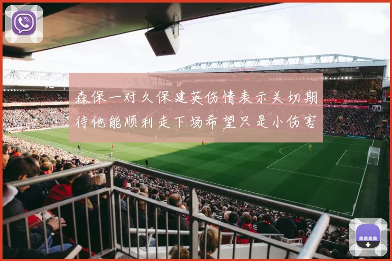 森保一对久保建英伤情表示关切期待他能顺利走下场希望只是小伤害