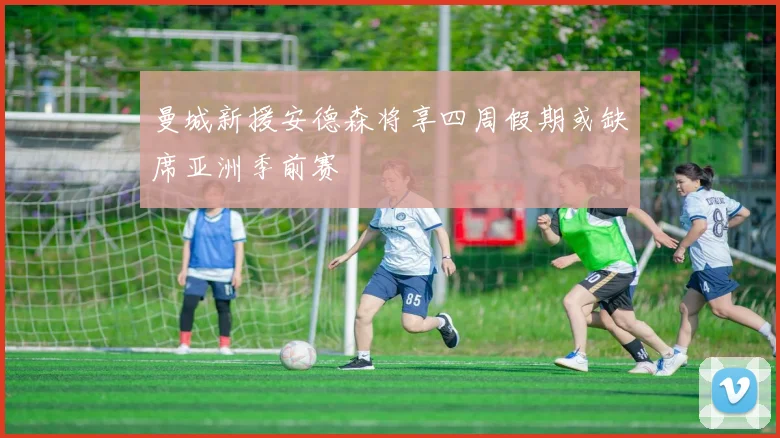 曼城新援安德森将享四周假期或缺席亚洲季前赛