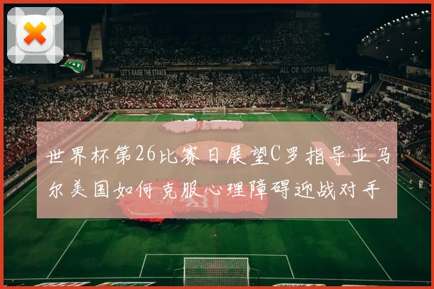 世界杯第26比赛日展望C罗指导亚马尔美国如何克服心理障碍迎战对手