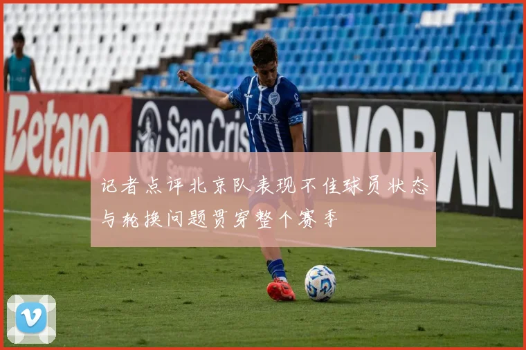 记者点评北京队表现不佳球员状态与轮换问题贯穿整个赛季