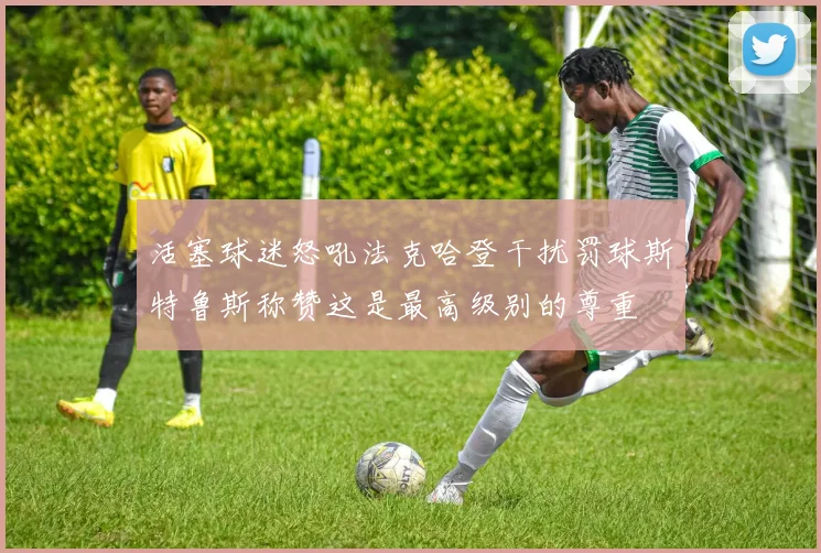 活塞球迷怒吼法克哈登干扰罚球斯特鲁斯称赞这是最高级别的尊重