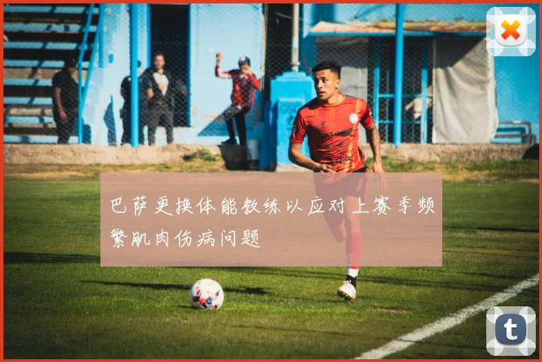 巴萨更换体能教练以应对上赛季频繁肌肉伤病问题