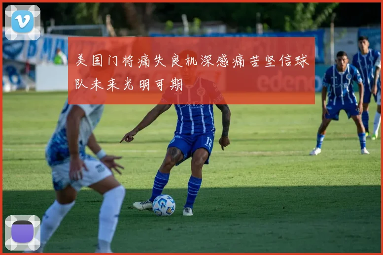 美国门将痛失良机深感痛苦坚信球队未来光明可期