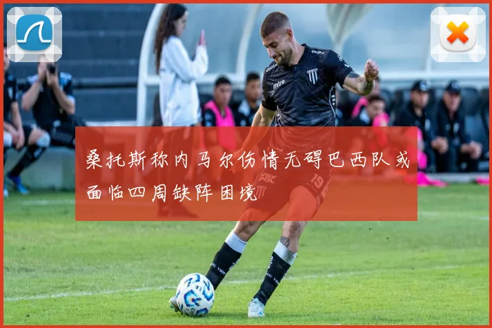 桑托斯称内马尔伤情无碍巴西队或面临四周缺阵困境